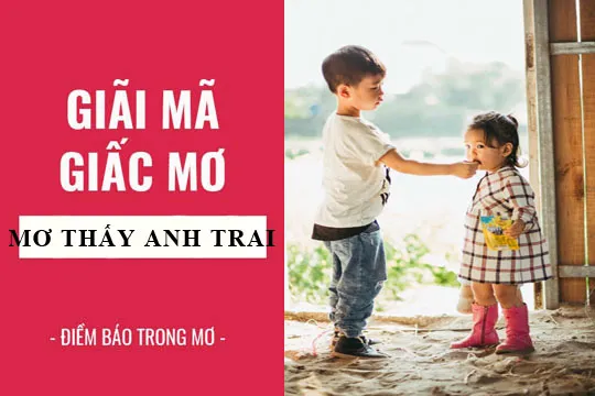 Giải mã giấc mơ: Mơ thấy anh trai, em trai điềm báo gì, lành hay dữ? con số liên quan