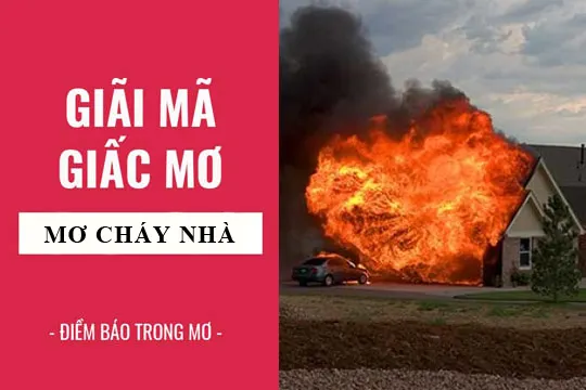 Giải mã giấc mơ: Nằm mơ cháy nhà, mơ thấy lửa điềm báo gì, lành hay dữ? con số liên quan