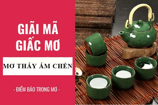 Giải mã giấc mơ: Nằm mơ thấy ấm chén, ấm trà, chén vỡ điềm báo gì, lành hay dữ? con số liên quan