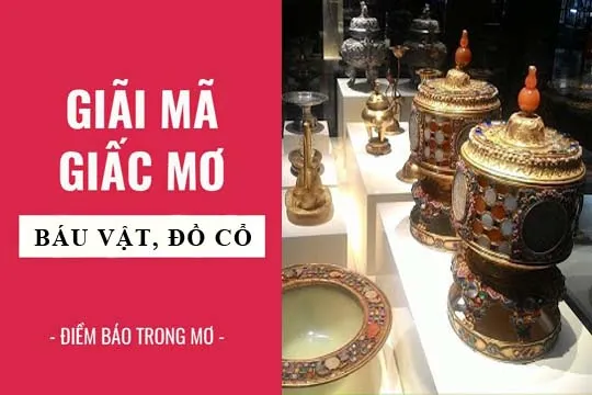 Giải mã giấc mơ: Nằm mơ thấy bảo vật, đồ cổ điềm báo gì, lành hay dữ? con số liên quan