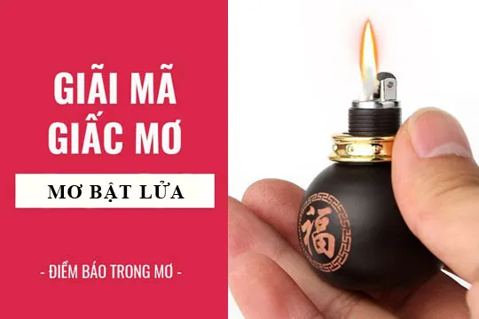 Giải mã giấc mơ: Nằm mơ thấy bật lửa, lửa điềm báo gì, lành hay dữ? con số liên quan