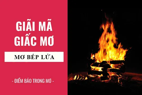 Giải mã giấc mơ: Nằm mơ thấy bếp lửa điềm báo gì, lành hay dữ? con số liên quan