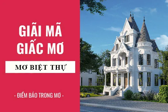 Giải mã giấc mơ: Nằm mơ thấy biệt thự, lâu đài điềm báo gì, lành hay dữ? con số liên quan