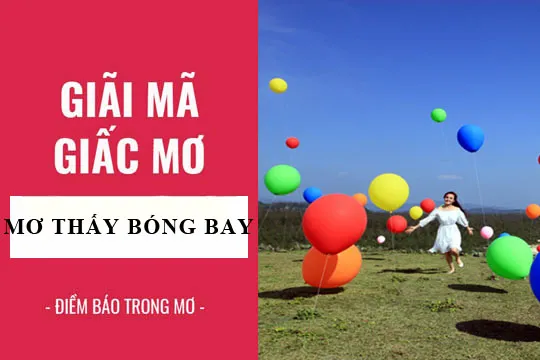 Giải mã giấc mơ: Nằm mơ thấy bóng bay, bong bóng điềm báo gì, lành hay dữ? con số liên quan