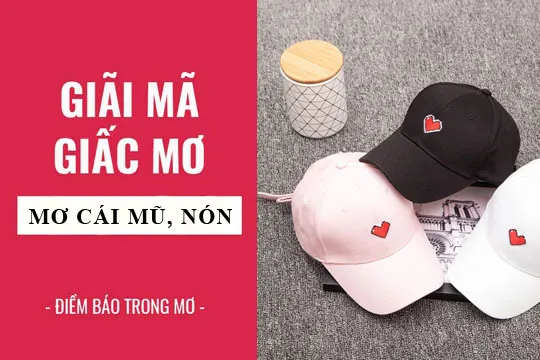 Giải mã giấc mơ: Nằm mơ thấy cái mũ, cái nón điềm báo gì, lành hay dữ? con số liên quan