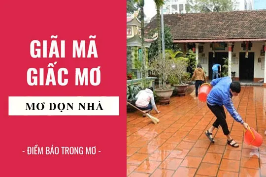 Giải mã giấc mơ: Nằm mơ thấy dọn dẹp, lau chùi nhà điềm báo gì, lành hay dữ? con số liên quan