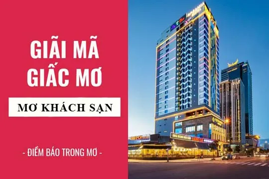 Giải mã giấc mơ: Nằm mơ thấy khách sạn, nhà nghỉ điềm báo gì, lành hay dữ? con số liên quan