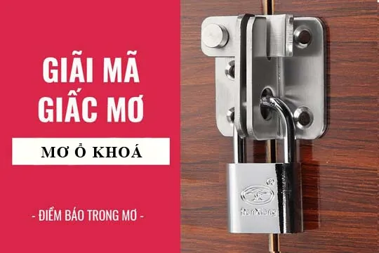 Giải mã giấc mơ: Nằm mơ thấy khoá, ổ khoá điềm báo gì, lành hay dữ? con số liên quan