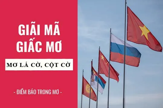 Giải mã giấc mơ: Nằm mơ thấy lá cờ, quốc kỳ điềm báo gì, lành hay dữ? con số liên quan