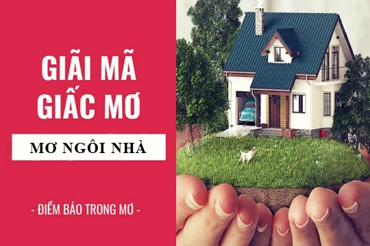 Giải mã giấc mơ: Nằm mơ thấy ngôi nhà, nhà mới, nhà cũ điềm báo gì, lành hay dữ? con số liên quan