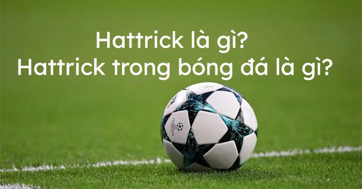 Hat-Trick Là Gì? Cách Sử Dụng Hat-Trick Trong Bóng Đá